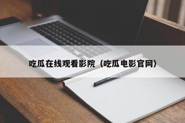 吃瓜在线观看影院(吃瓜电影官网)
