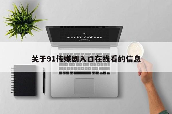 关于91传媒剧入口在线看的信息