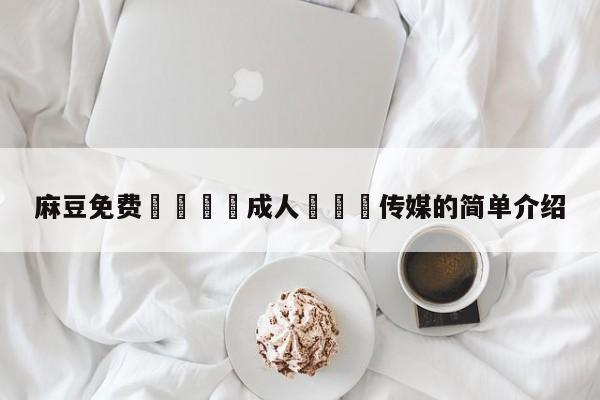 麻豆免费🔞成人❌❌❌传媒的简单介绍