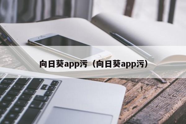 向日葵app污(向日葵app污)