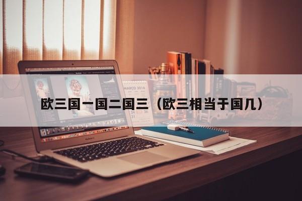 欧三国一国二国三(欧三相当于国几)