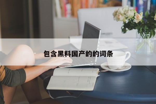 包含黑料国产的的词条