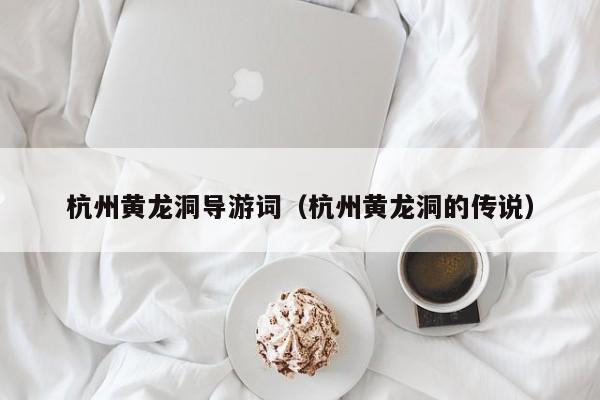 杭州黄龙洞导游词(杭州黄龙洞的传说)