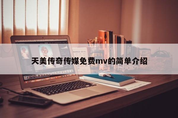 天美传奇传媒免费mv的简单介绍