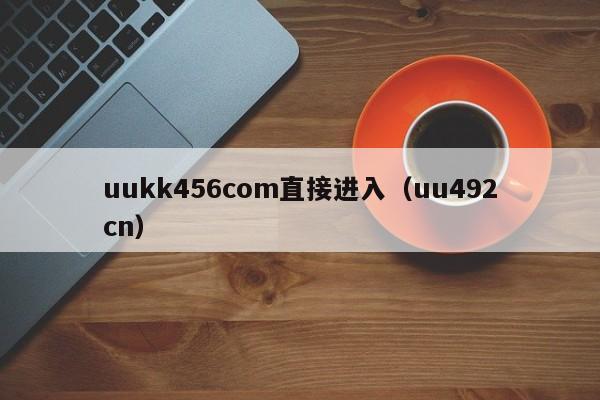 uukk456com直接进入(uu492cn)