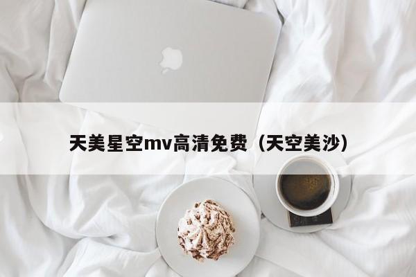 天美星空mv高清免费(天空美沙)