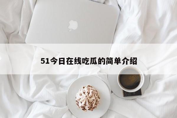 51今日在线吃瓜的简单介绍