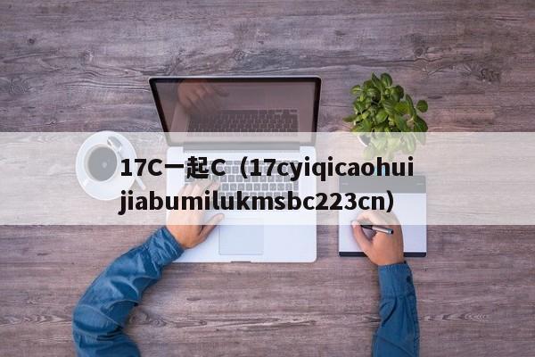 17C一起C(17cyiqicaohuijiabumilukmsbc223cn)