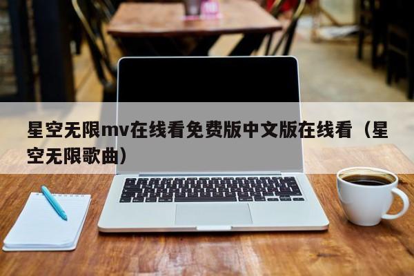 星空无限mv在线看免费版中文版在线看(星空无限歌曲)
