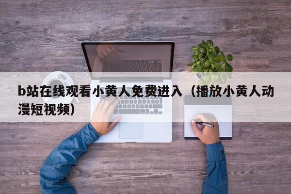 b站在线观看小黄人免费进入(播放小黄人动漫短视频)