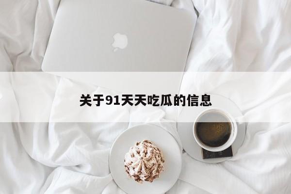 关于91天天吃瓜的信息