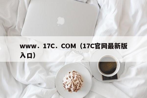 www.17C.COM(17C官网最新版入口)