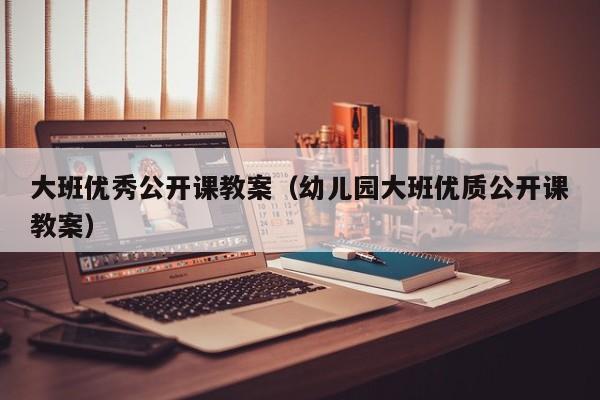 大班优秀公开课教案(幼儿园大班优质公开课教案)