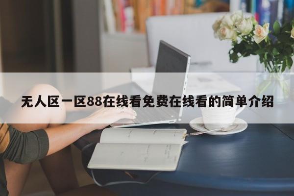 无人区一区88在线看免费在线看的简单介绍