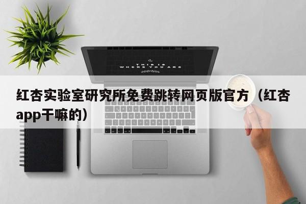 红杏实验室研究所免费跳转网页版官方(红杏app干嘛的)