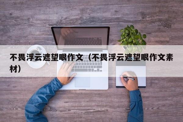 不畏浮云遮望眼作文(不畏浮云遮望眼作文素材)