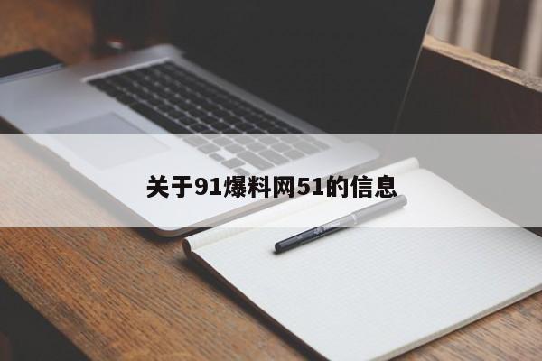 关于91爆料网51的信息