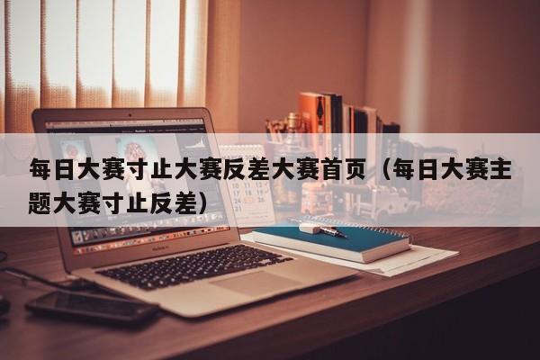 每日大赛寸止大赛反差大赛首页(每日大赛主题大赛寸止反差)