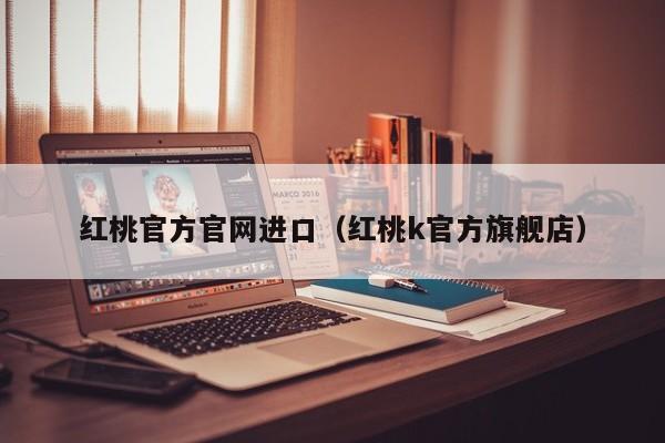 红桃官方官网进口(红桃k官方旗舰店)
