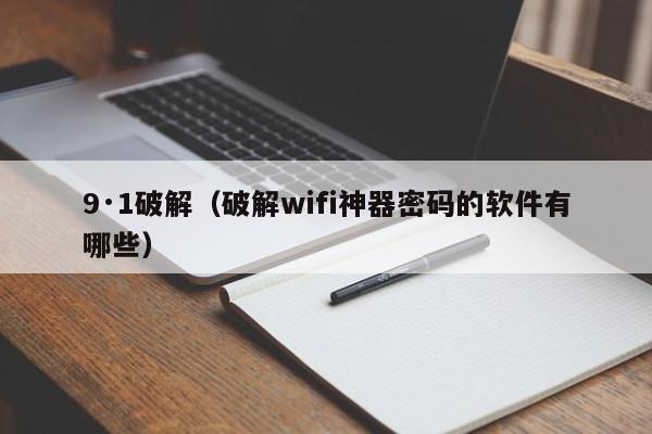 9·1破解(破解wifi神器密码的软件有哪些)