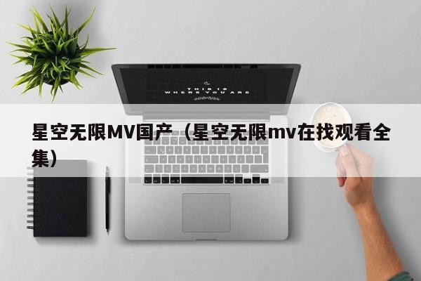 星空无限MV国产(星空无限mv在找观看全集)