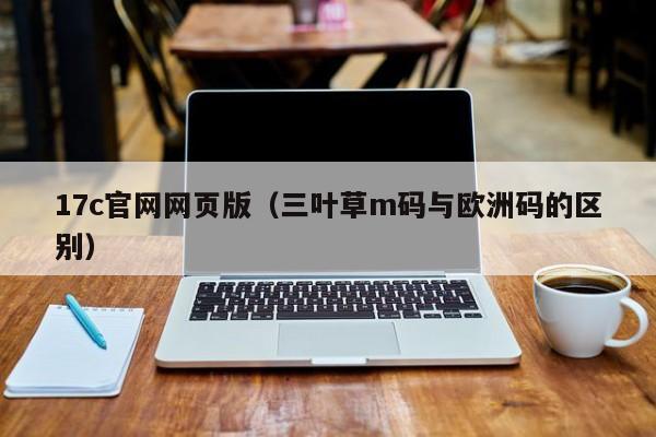 17c官网网页版(三叶草m码与欧洲码的区别)