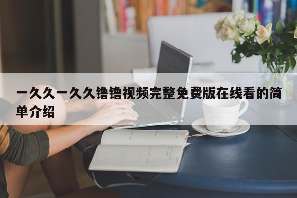 一久久一久久镥镥视频完整免费版在线看的简单介绍