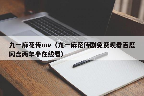 九一麻花传mv(九一麻花传剧免费观看百度网盘两年半在线看)