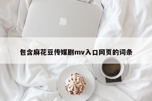 包含麻花豆传媒剧mv入口网页的词条