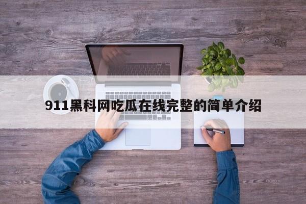 911黑科网吃瓜在线完整的简单介绍